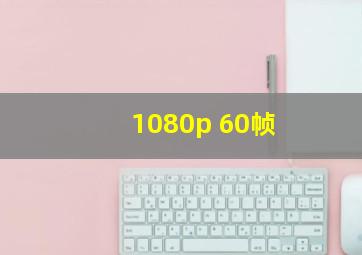 1080p 60帧